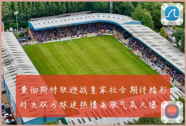 曼彻斯特联迎战皇家社会期待精彩对决双方球迷热情高涨气氛火爆