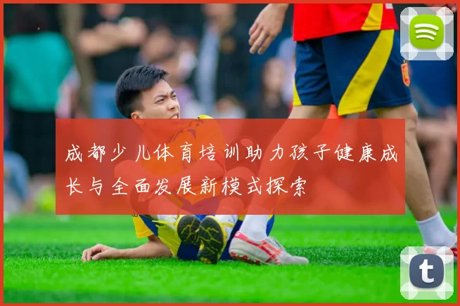 成都少儿体育培训助力孩子健康成长与全面发展新模式探索