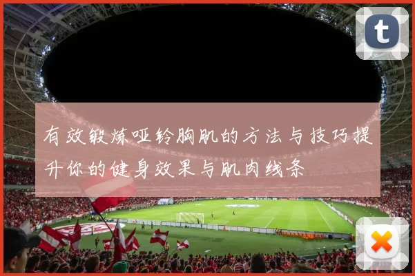有效锻炼哑铃胸肌的方法与技巧提升你的健身效果与肌肉线条