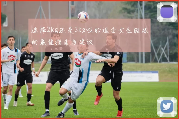选择2kg还是3kg哑铃适合女生锻炼的最佳指南与建议
